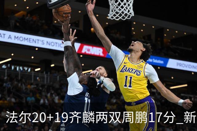 法尔20+19齐麟两双周鹏17分 新疆加时险胜深圳